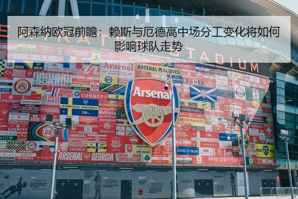 阿森纳欧冠前瞻：赖斯与厄德高中场分工变化将如何影响球队走势